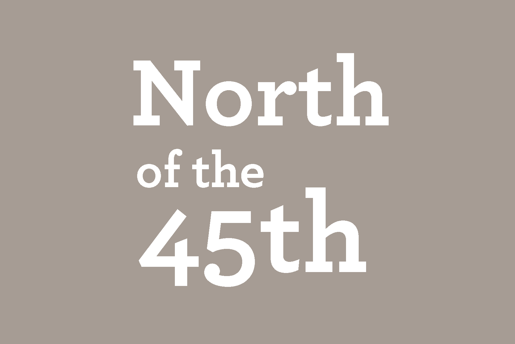 grey backgound with white text "North of the 45th"